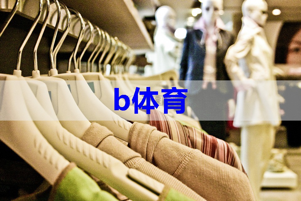 b体育官网:穿搭资讯-打造时尚风格必备指南